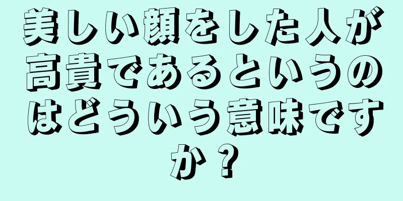 美しい顔をした人が高貴であるというのはどういう意味ですか？