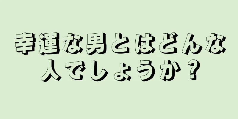 幸運な男とはどんな人でしょうか？