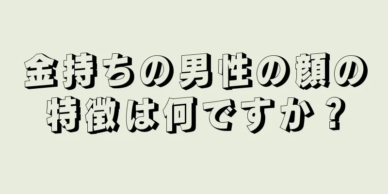 金持ちの男性の顔の特徴は何ですか？