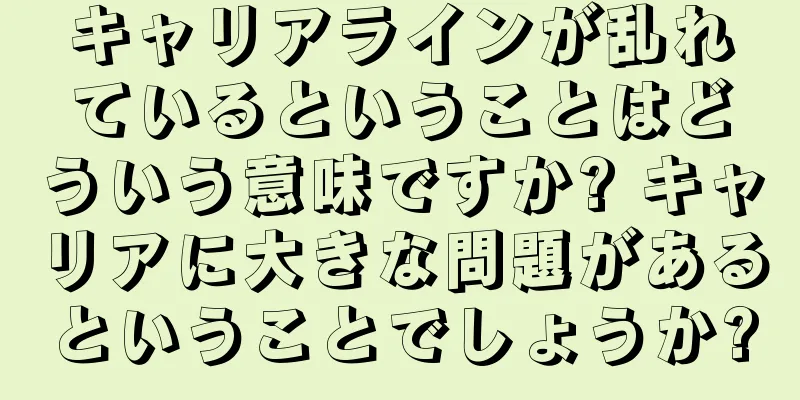 キャリアラインが乱れているということはどういう意味ですか? キャリアに大きな問題があるということでしょうか?