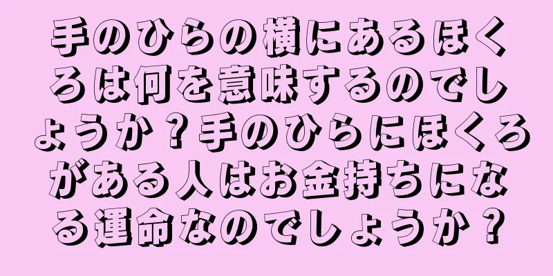 手のひらの横にあるほくろは何を意味するのでしょうか？手のひらにほくろがある人はお金持ちになる運命なのでしょうか？