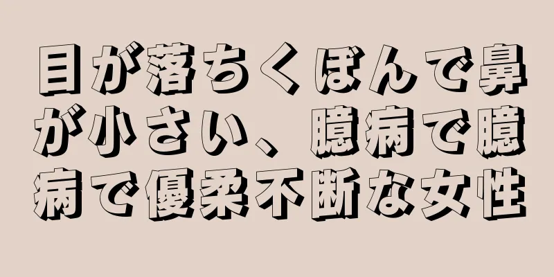 目が落ちくぼんで鼻が小さい、臆病で臆病で優柔不断な女性