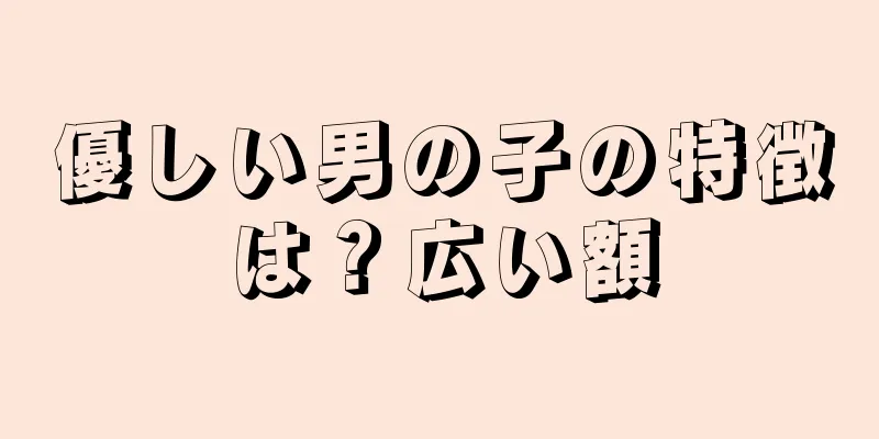 優しい男の子の特徴は？広い額