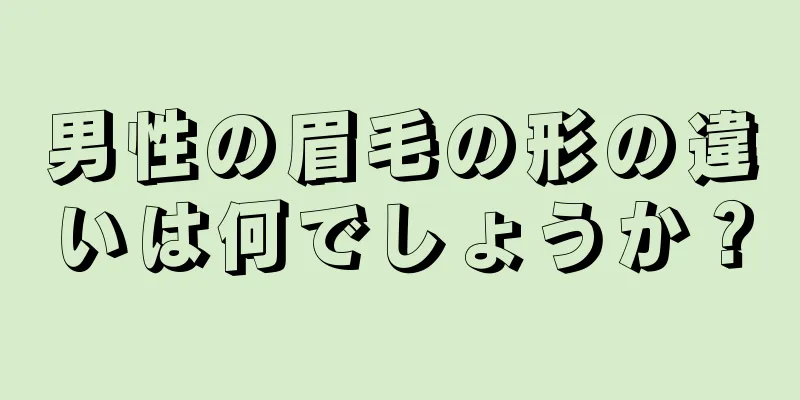 男性の眉毛の形の違いは何でしょうか？