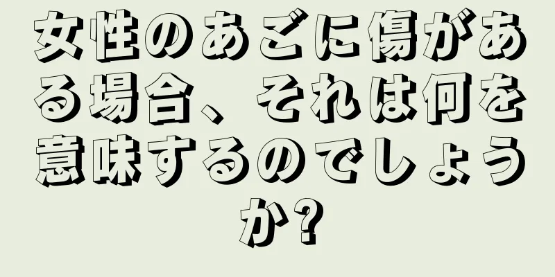 女性のあごに傷がある場合、それは何を意味するのでしょうか?