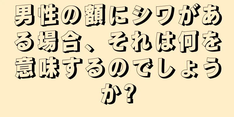 男性の額にシワがある場合、それは何を意味するのでしょうか?