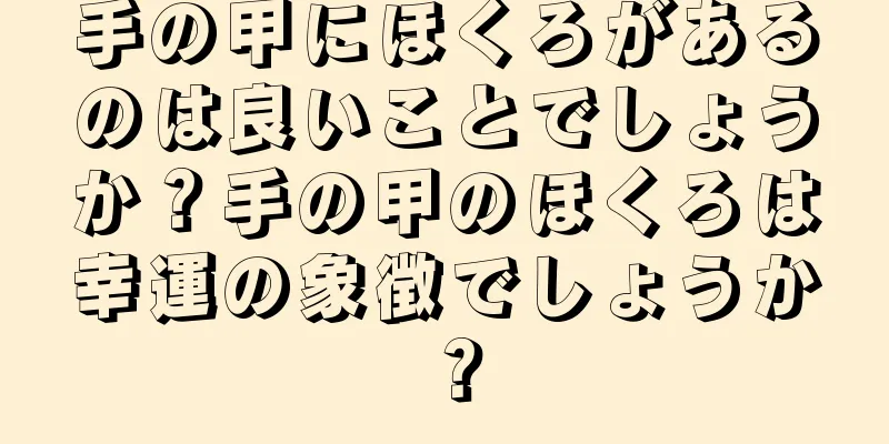 手の甲にほくろがあるのは良いことでしょうか？手の甲のほくろは幸運の象徴でしょうか？