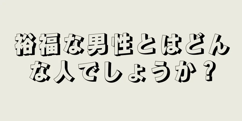 裕福な男性とはどんな人でしょうか？