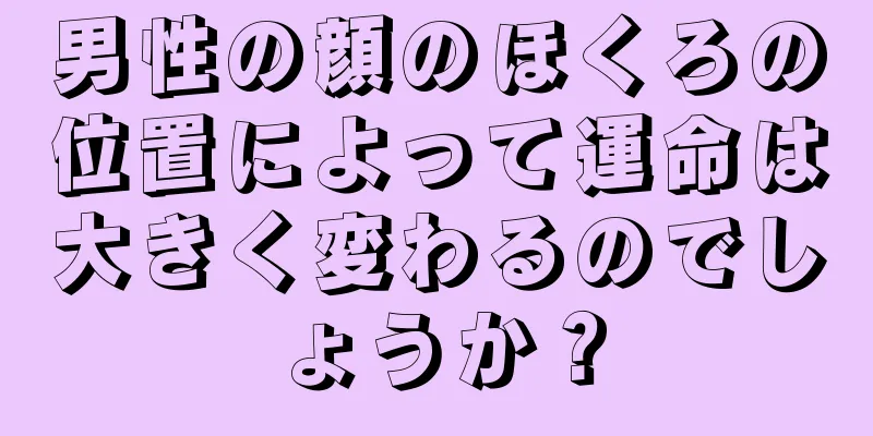 男性の顔のほくろの位置によって運命は大きく変わるのでしょうか？