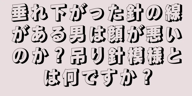 垂れ下がった針の線がある男は顔が悪いのか？吊り針模様とは何ですか？