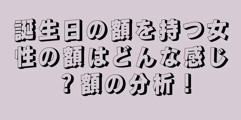 誕生日の額を持つ女性の額はどんな感じ？額の分析！