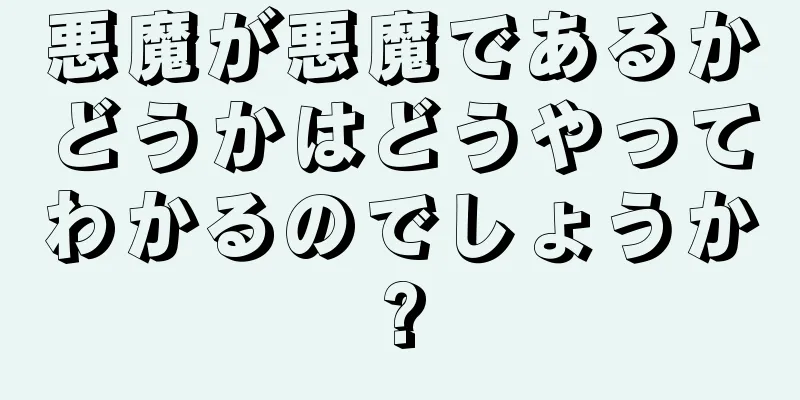 悪魔が悪魔であるかどうかはどうやってわかるのでしょうか?