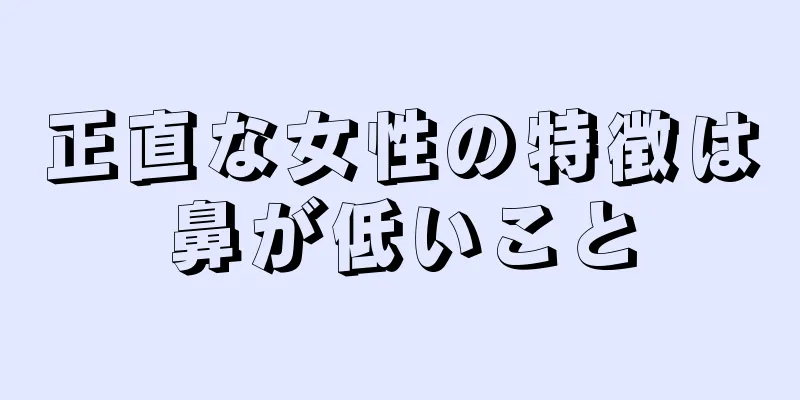 正直な女性の特徴は鼻が低いこと