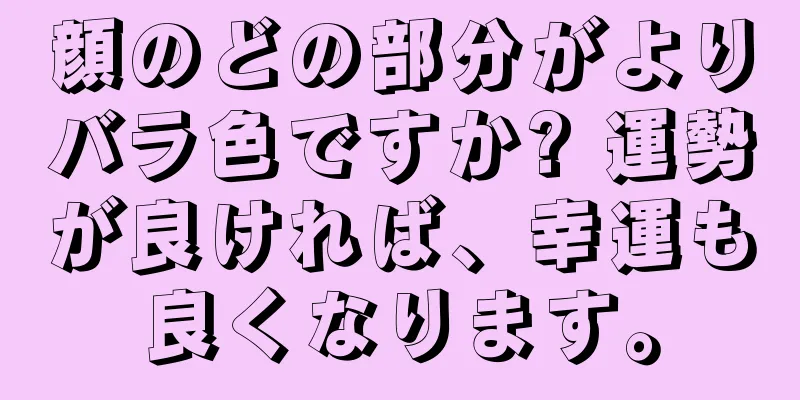 顔のどの部分がよりバラ色ですか? 運勢が良ければ、幸運も良くなります。