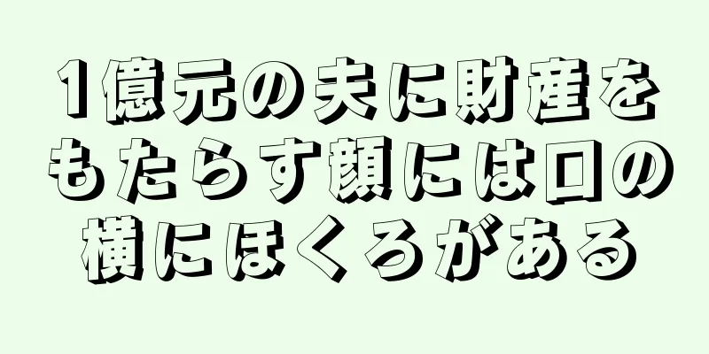 1億元の夫に財産をもたらす顔には口の横にほくろがある