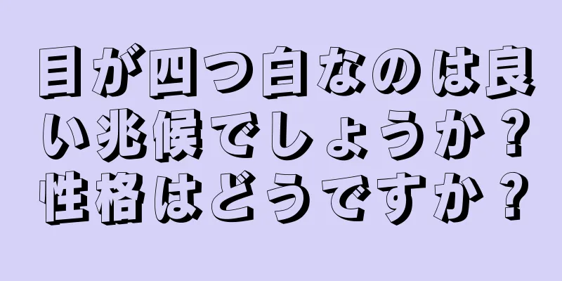 目が四つ白なのは良い兆候でしょうか？性格はどうですか？