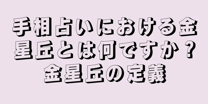 手相占いにおける金星丘とは何ですか？金星丘の定義