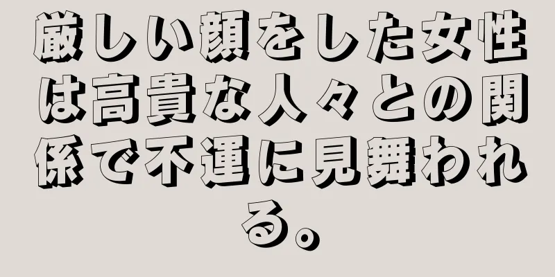 厳しい顔をした女性は高貴な人々との関係で不運に見舞われる。