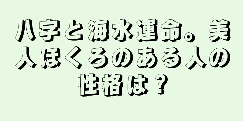 八字と海水運命。美人ほくろのある人の性格は？