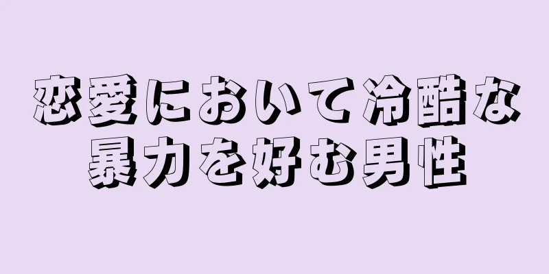 恋愛において冷酷な暴力を好む男性