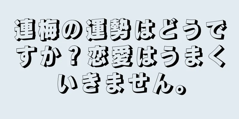 連梅の運勢はどうですか？恋愛はうまくいきません。