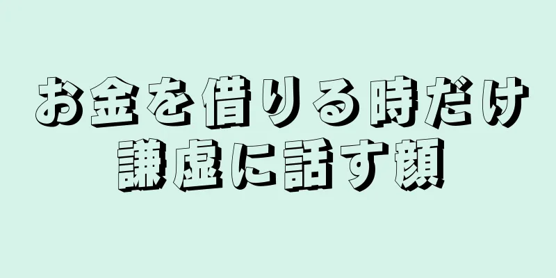 お金を借りる時だけ謙虚に話す顔