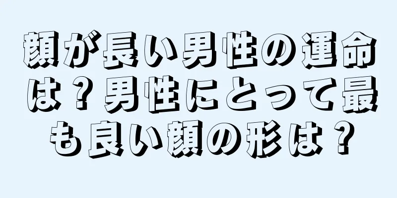 顔が長い男性の運命は？男性にとって最も良い顔の形は？