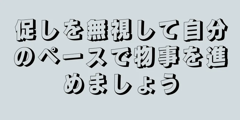 促しを無視して自分のペースで物事を進めましょう