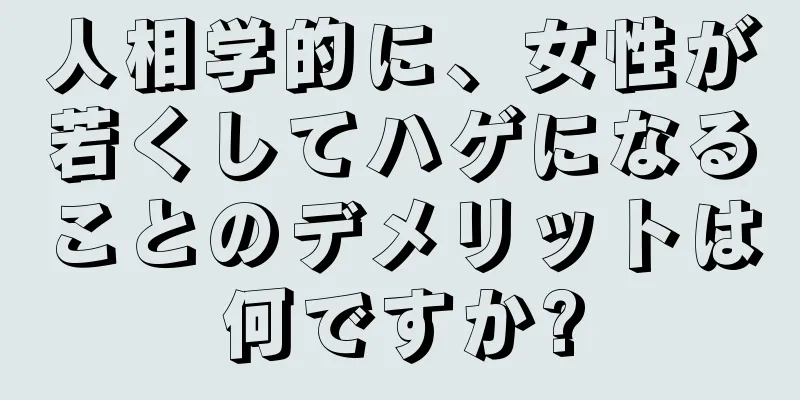 人相学的に、女性が若くしてハゲになることのデメリットは何ですか?