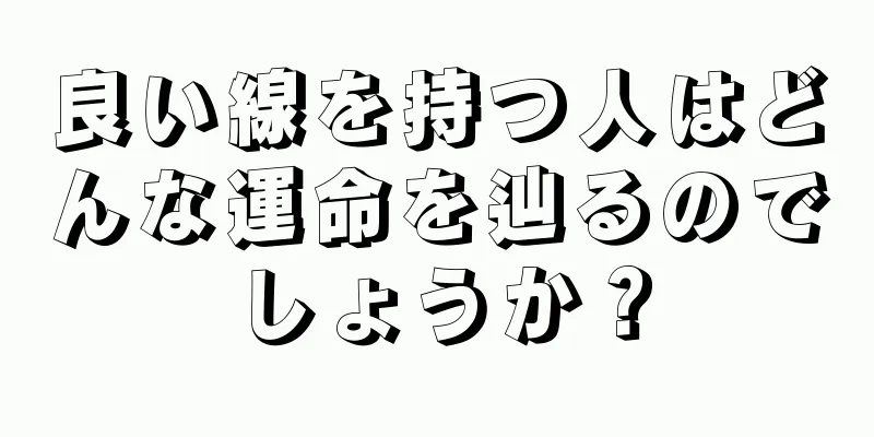 良い線を持つ人はどんな運命を辿るのでしょうか？