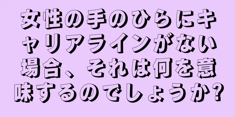 女性の手のひらにキャリアラインがない場合、それは何を意味するのでしょうか?