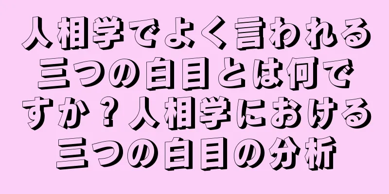 人相学でよく言われる三つの白目とは何ですか？人相学における三つの白目の分析