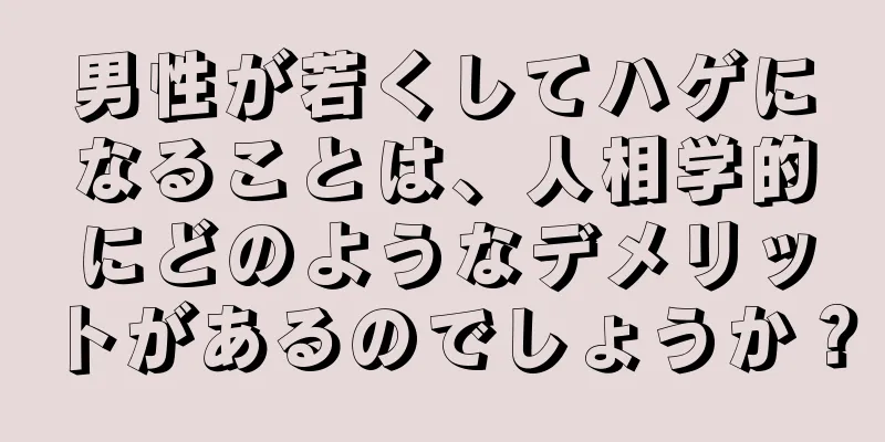 男性が若くしてハゲになることは、人相学的にどのようなデメリットがあるのでしょうか？