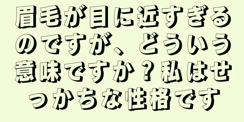 眉毛が目に近すぎるのですが、どういう意味ですか？私はせっかちな性格です