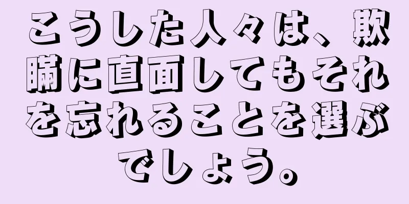 こうした人々は、欺瞞に直面してもそれを忘れることを選ぶでしょう。