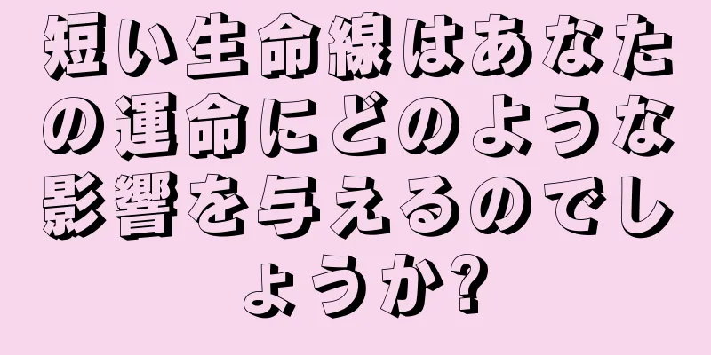 短い生命線はあなたの運命にどのような影響を与えるのでしょうか?