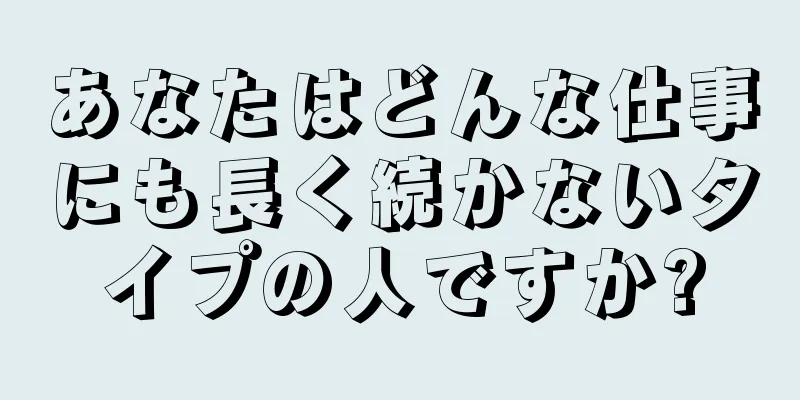 あなたはどんな仕事にも長く続かないタイプの人ですか?