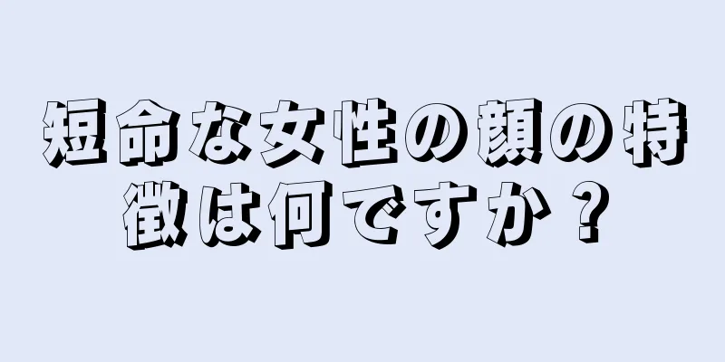 短命な女性の顔の特徴は何ですか？