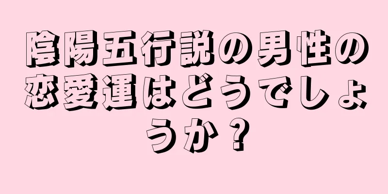 陰陽五行説の男性の恋愛運はどうでしょうか？