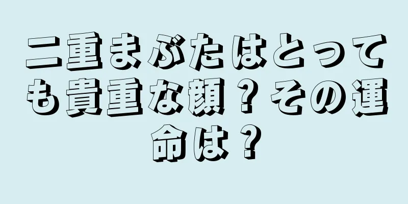 二重まぶたはとっても貴重な顔？その運命は？