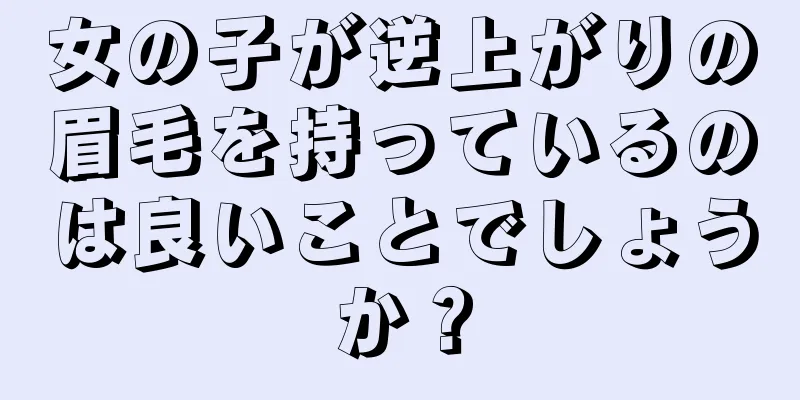 女の子が逆上がりの眉毛を持っているのは良いことでしょうか？