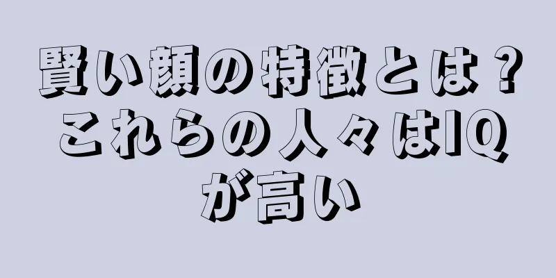 賢い顔の特徴とは？これらの人々はIQが高い