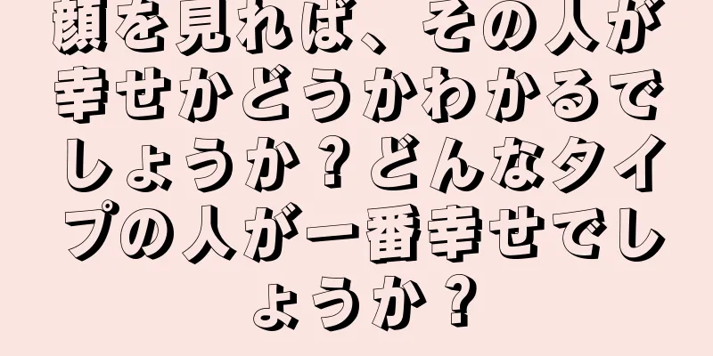 顔を見れば、その人が幸せかどうかわかるでしょうか？どんなタイプの人が一番幸せでしょうか？