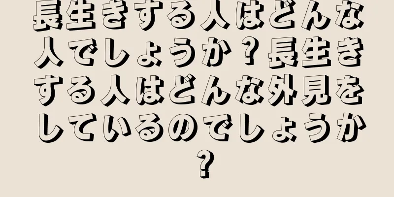 長生きする人はどんな人でしょうか？長生きする人はどんな外見をしているのでしょうか？