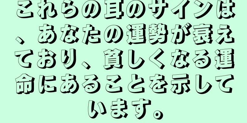 これらの耳のサインは、あなたの運勢が衰えており、貧しくなる運命にあることを示しています。