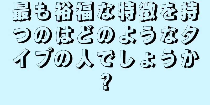 最も裕福な特徴を持つのはどのようなタイプの人でしょうか?