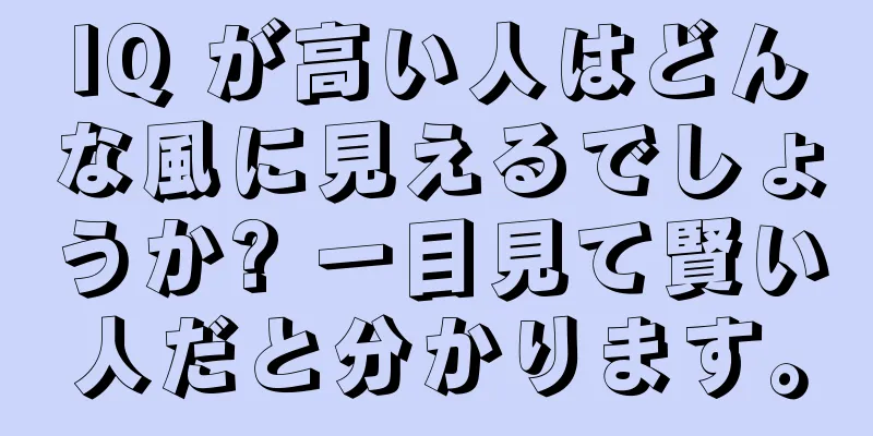 IQ が高い人はどんな風に見えるでしょうか? 一目見て賢い人だと分かります。