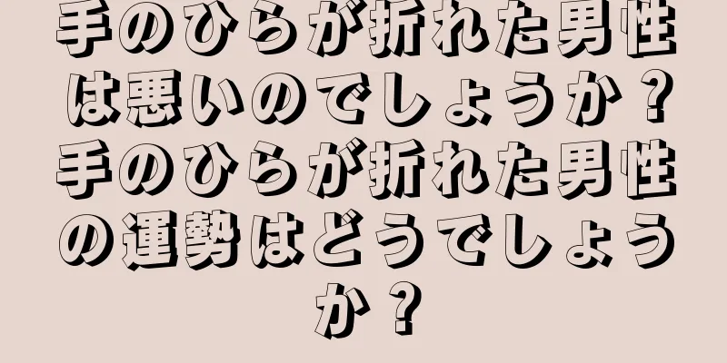 手のひらが折れた男性は悪いのでしょうか？手のひらが折れた男性の運勢はどうでしょうか？