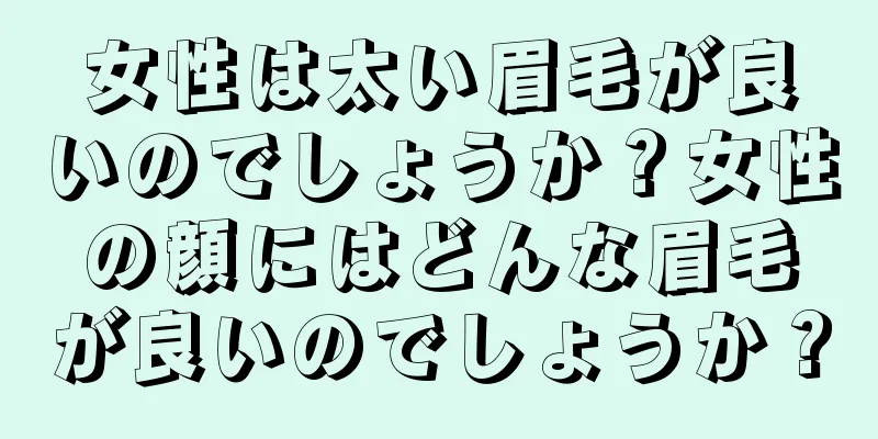 女性は太い眉毛が良いのでしょうか？女性の顔にはどんな眉毛が良いのでしょうか？