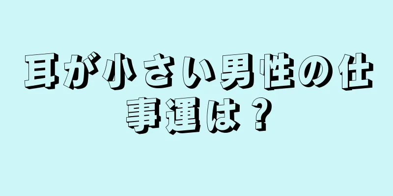 耳が小さい男性の仕事運は？